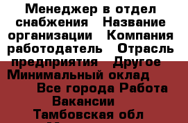 Менеджер в отдел снабжения › Название организации ­ Компания-работодатель › Отрасль предприятия ­ Другое › Минимальный оклад ­ 25 000 - Все города Работа » Вакансии   . Тамбовская обл.,Моршанск г.